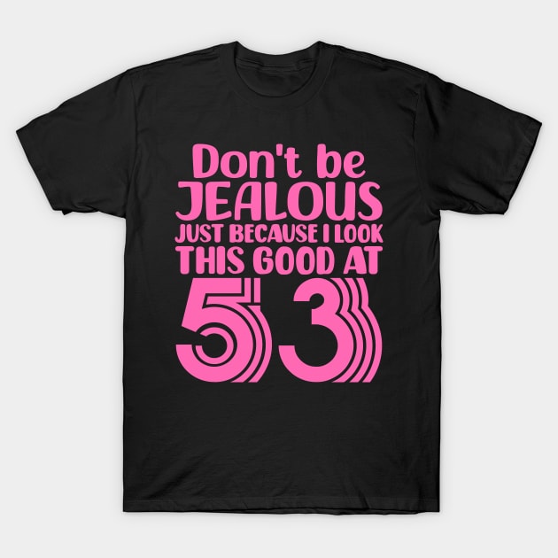 Don't Be Jealous Just Because I look This Good At 53 T-Shirt by colorsplash